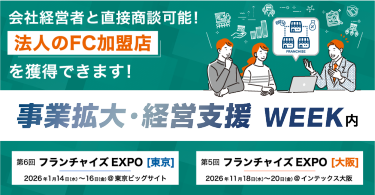 会社経営者と直接商談可能！ 【法人のFC加盟店】を獲得できます！｜事業拡大・経営支援WEEK内　第4回 フランチャイズEXPO[大阪] 2025年8月27日（水）～29日（金）@インテックス大阪　2026年1月14日（水）～16日（金）@東京ビッグサイト第6回 フランチャイズEXPO[東京]