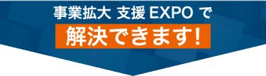 事業拡大 支援 EXPOで解決できます！