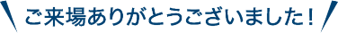 ご来場ありがとうございました！
